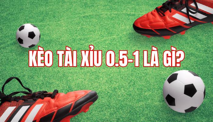 Kèo tài xỉu 0.5-1 là gì?