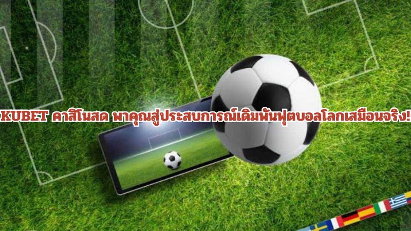 KUBET คาสิโนสด พาคุณสู่ประสบการณ์เดิมพันฟุตบอลโลกเสมือนจริง!